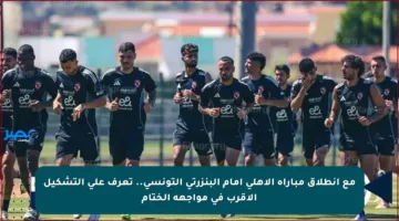 مع انطلاق مباراة الأهلي أمام البنزرتي التونسي.. تعرف على التشكيل الأقرب في مواجهة الختام